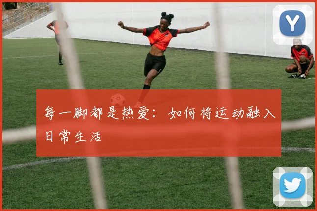 每一脚都是热爱:如何将运动融入日常生活