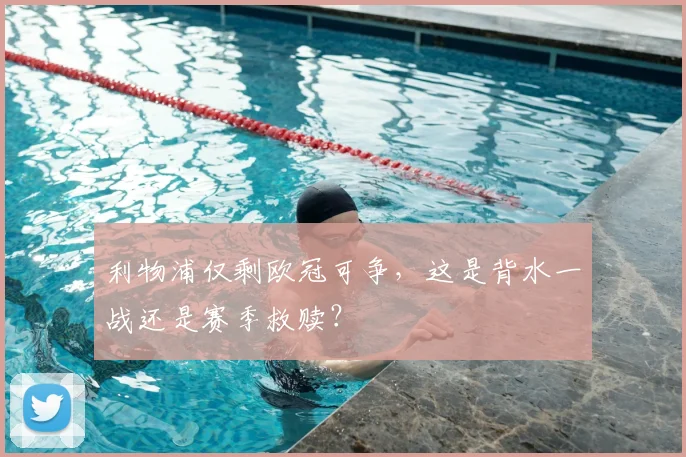利物浦仅剩欧冠可争,这是背水一战还是赛季救赎?