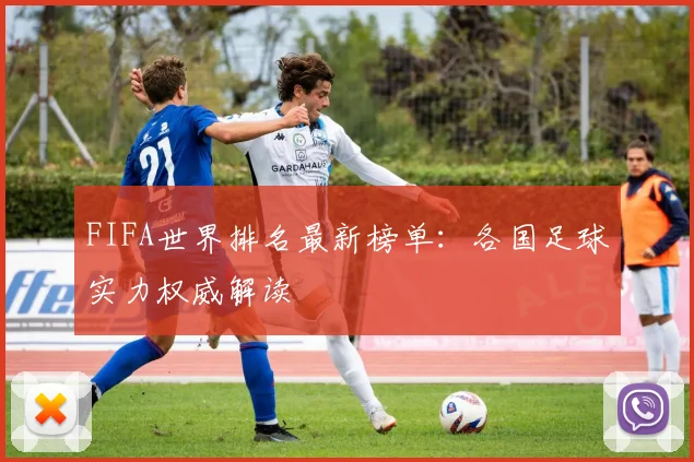 FIFA世界排名最新榜单：各国足球实力权威解读