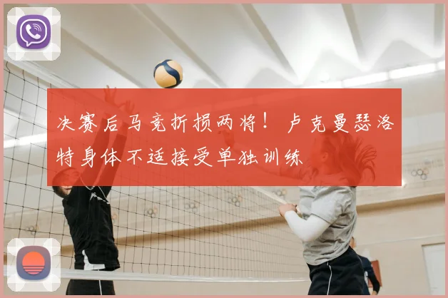 决赛后马竞折损两将!卢克曼瑟洛特身体不适接受单独训练