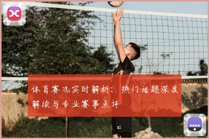 体育赛况实时解析：热门话题深度解读与专业赛事点评
