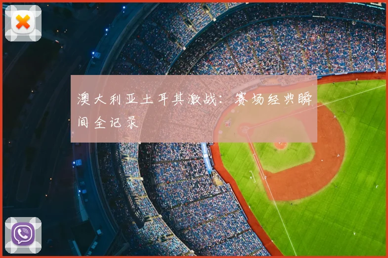 澳大利亚土耳其激战:赛场经典瞬间全记录