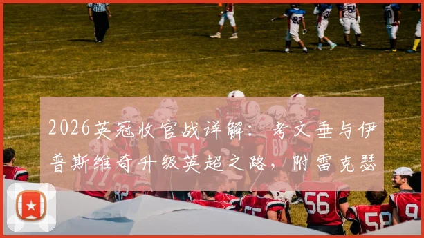 2026英冠收官战详解:考文垂与伊普斯维奇升级英超之路,附雷克瑟姆无缘附加赛原因分析