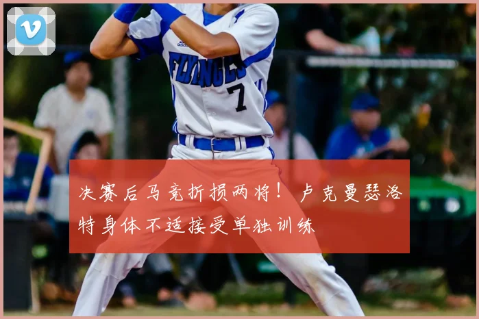 决赛后马竞折损两将!卢克曼瑟洛特身体不适接受单独训练