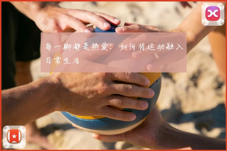 每一脚都是热爱:如何将运动融入日常生活