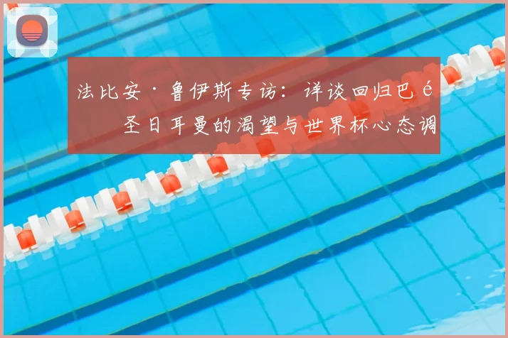 法比安·鲁伊斯专访：详谈回归巴黎圣日耳曼的渴望与世界杯心态调整
