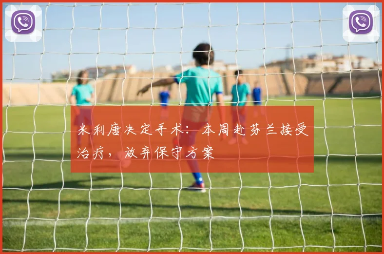 米利唐决定手术：本周赴芬兰接受治疗，放弃保守方案