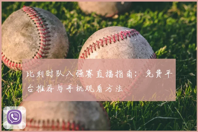 比利时队八强赛直播指南：免费平台推荐与手机观看方法
